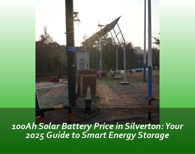 100Ah Solar Battery Price in Silverton: Your 2025 Guide to Smart Energy Storage